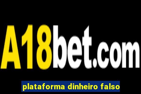 plataforma dinheiro falso